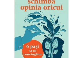 Schimba opinia oricui. 6 pasi sa fii convingator