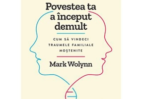 Povestea ta a inceput demult. Cum sa vindeci traumele familiale mostenite - Mark Wolynn