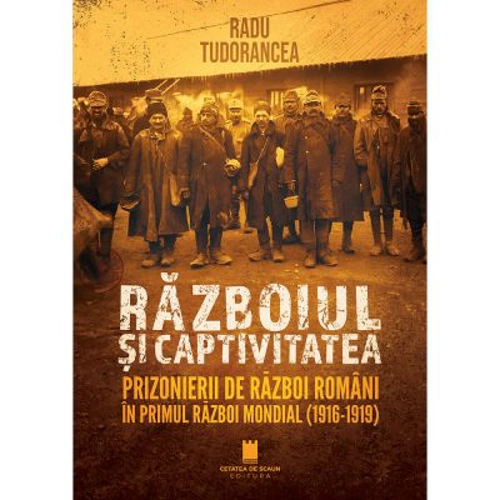 Razboiul si captivitatea. Prizonierii de razboi romani in Primul Razboi Mondial (1916-1919)