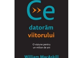 Ce datoram viitorului - William MacAskill