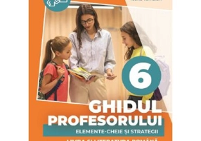 Ghidul profesorului. Elemente-cheie si strategii - Clasa 6 - Limba si literatura romana - Cristina Cergan