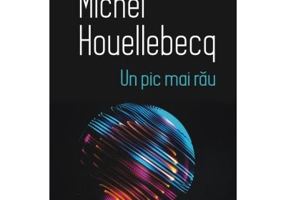 Un pic mai rau - Michel Houellebecq