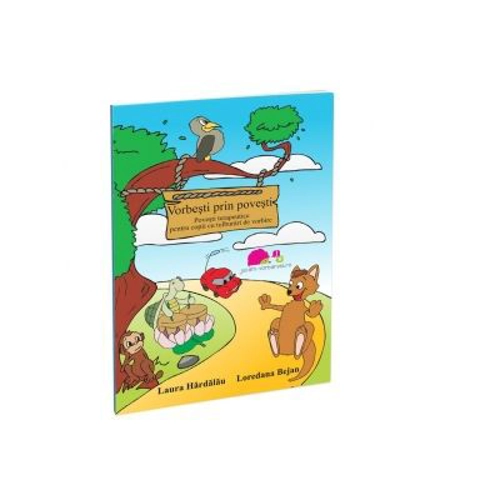 Vorbesti prin povesti. Povesti terapeutice pentru copii cu tulburari de vorbire - Laura Hardalau, Loredana Bejan
