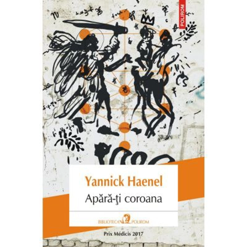 Apara-ti coroana - Yannick Haenel. Traducere din limba franceza de Laurentiu Malomfalean