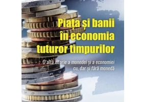 Piata si banii in economia tuturor timpurilor. O alta istorie a monedei si a economiei cu, dar si fara moneda