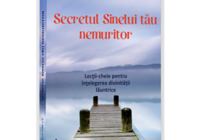 Secretul Sinelui tau nemuritor. Lectii-cheie pentru intelegerea divinitatii launtrice