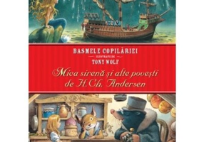 Basmele copilariei ilustrate de Tony Wolf. Mica sirena si alte povesti - H. Ch. Andersen
