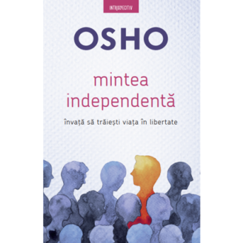 Osho. Mintea independenta. Invata sa traiesti viata in libertate