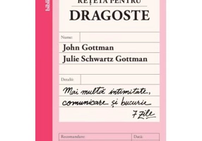 Reteta pentru dragoste. Mai multa intimitate, comunicare si bucurie - 7 zile - John Gottman, Julie Schwartz Gottman