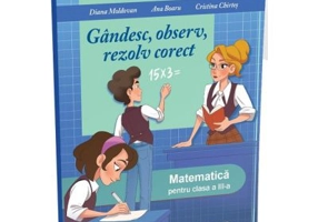 Gandesc, observ, rezolv corect. Matematica pentru clasa a 3-a - Diana Moldovan