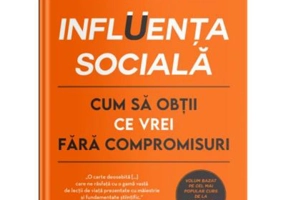 Influenta sociala. Cum sa obtii ce vrei fara compromisuri