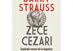 Zece cezari. Imparatii romani de la Augustus la Constantin cel Mare. Editie cartonata - Barry Strauss
