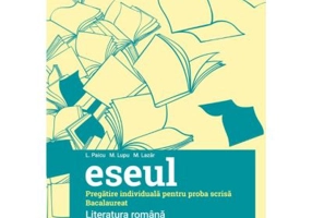 Eseul. Bacalaureat. Literatura Romana. Pregatire individuala pentru proba scrisa