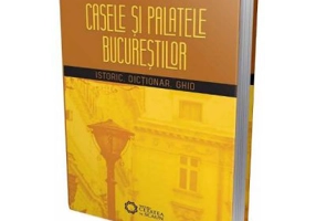 Casele si palatele Bucurestilor. Istoric, dictionar, ghid