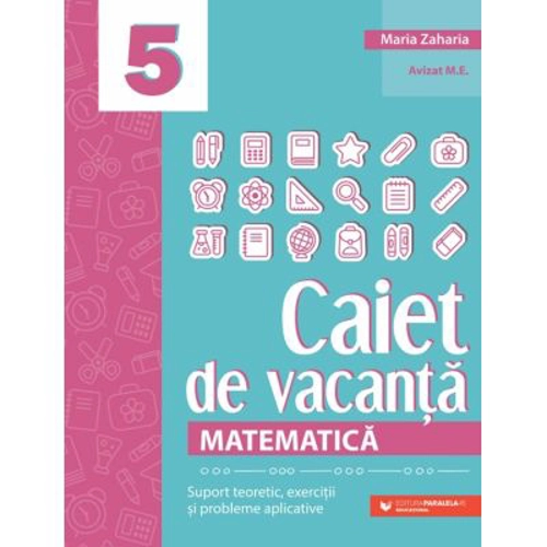 Matematica. Caiet de vacanta. Suport teoretic, exercitii si probleme aplicative. Clasa a 5-a, editia a 4-a