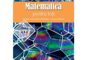 Matematica pentru toti – Stiintele naturii, filiera tehnologica – toate specializarile clasa a X-a