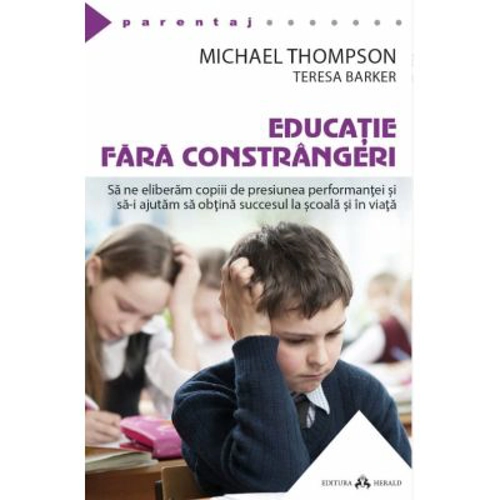 Educatie fara constrangeri - Sa ne eliberam copiii de presiunea performantei si sa-i ajutam sa obtina succesul la scoala si in viata