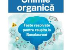 Chimie organica. Teste rezolvate pentru reusita la Bacalaureat - Gianina-Gabriela Peste
