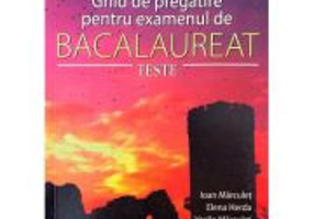 Bacalaureat Geografie si Istorie. Ghid de pregatire pentru examen. Teste - Ioan Marculet