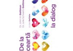 De la cearta la dialog. Zece lectii de viata, pentru un mariaj durabil - John Gottman, Julie Schwartz Gottman, Joan DeClaire