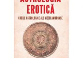 Astrologia erotica. Cheile astrologice ale vietii amoroase