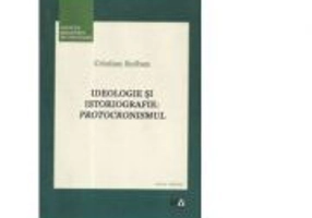 Ideologie si istoriografie: Protocronismul - Cristian Roiban