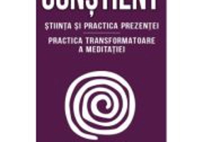 Constient - Stiinta si practica prezentei - Practica transformatoare a meditatiei - Daniel J. Siegel
