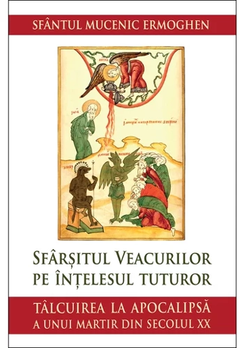 Sfarsitul veacurilor pe intelesul tuturor. Talcuirea la Apocalipsa a unui martir din secolul XX