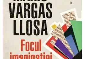 Focul imaginatiei Opera jurnalistica I - Mario Vargas Llosa