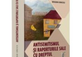 Antisemitismul si raporturile sale cu dreptul. Jurisprudenta nationala si internationala comentata - Bogdan Ionescu