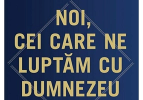 Noi, cei care ne luptam cu Dumnezeu