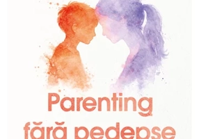 Parenting fara pedepse. Cum sa cultivi o disciplina pozitiva si sa cresti copii capabili si increzatori