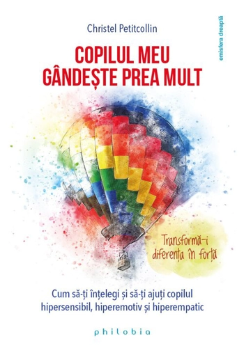 Copilul meu gândeste prea mult: cum sa îti întelegi si sa îti ajuti copilul hipersensibil, hiperemotiv si hiperempatic