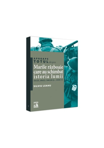Aproape totul despre... Marile razboaie care au schimbat istoria lumii. Sulite, sageti, tancuri si... Covid-19