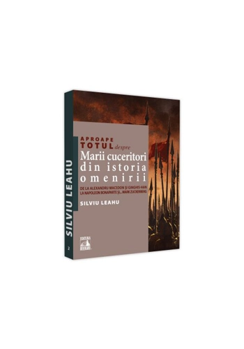 Aproape totul despre marii cuceritori din istoria omenirii. De la Alexandru Macedon si Ginghis-Han la Napoleon Bonaparte si..Mark Zuckerberg
