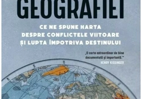 Razbunarea geografiei. Ce ne spune harta despre conflictele viitoare si lupta impotriva destinului