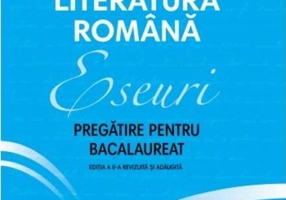 Eseuri. Pregătire pentru bacalaureat. Limba și literatura română