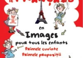 Le Français en images pour tous les enfants. Primele cuvinte. Primele propoziţii