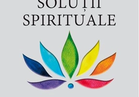 Soluții spirituale. Răspunsuri la cele mai mari provocări ale vieții