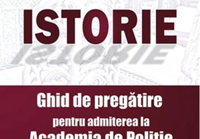 Istorie. Ghid de pregătire pentru admiterea la Academia de Poliție