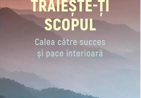 Trăiește-ți scopul