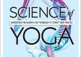 Science Of Yoga : Understand the Anatomy and Physiology to Perfect your Practice