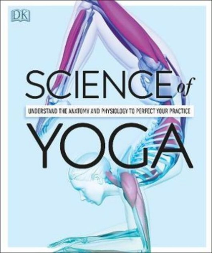 Science Of Yoga : Understand the Anatomy and Physiology to Perfect your Practice