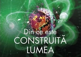 Din ce este construită lumea. Fizica pe care nu o înveți la școală