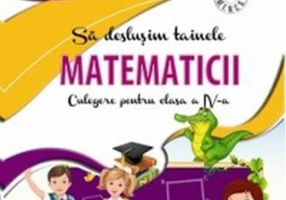 Să deslușim tainele matematicii. Culegere pentru clasa a IV-a