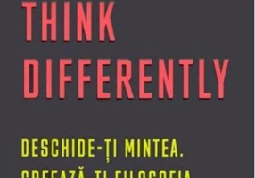 Think Differently. Deschide-ți mintea. Creează-ți filosofia pentru viață