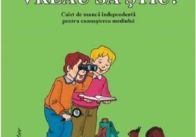 Vreau să știu! Caiet de muncă independentă pentru cunoașterea mediului