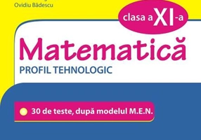Simularea examenului de bacalaureat. Matematică. Clasa a XI-a. Profil tehnologic. 30 de de teste, după modelul M.E.N.